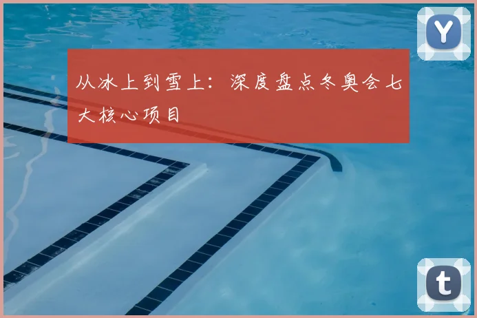从冰上到雪上:深度盘点冬奥会七大核心项目