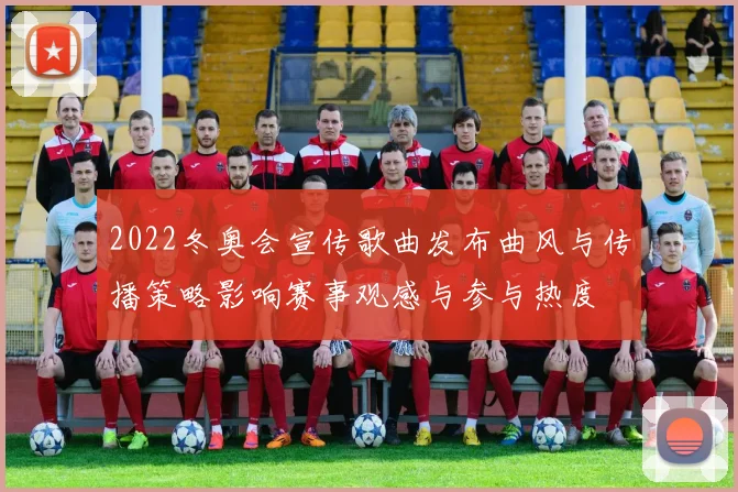 2022冬奥会宣传歌曲发布曲风与传播策略影响赛事观感与参与热度