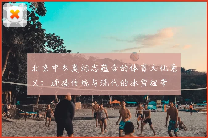 北京申冬奥标志蕴含的体育文化意义：连接传统与现代的冰雪纽带