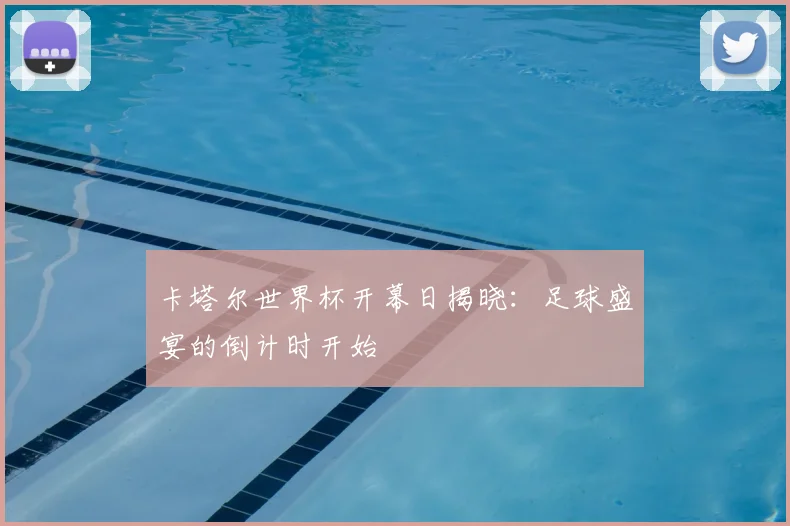 卡塔尔世界杯开幕日揭晓:足球盛宴的倒计时开始