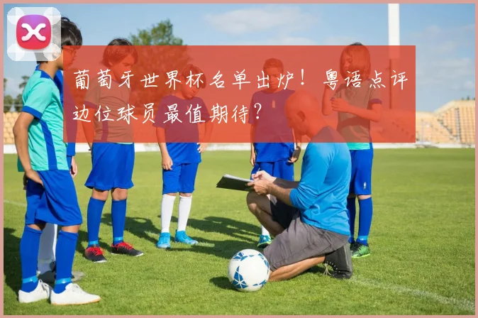 葡萄牙世界杯名单出炉!粤语点评边位球员最值期待?