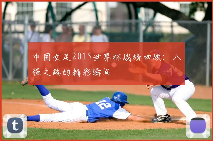 中国女足2015世界杯战绩回顾:八强之路的精彩瞬间