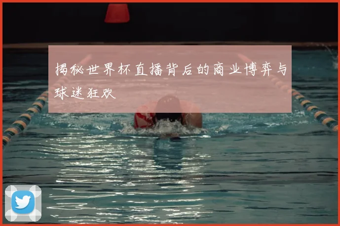 揭秘世界杯直播背后的商业博弈与球迷狂欢