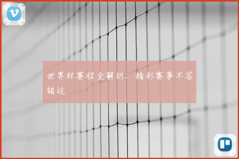 世界杯赛程全解析:精彩赛事不容错过