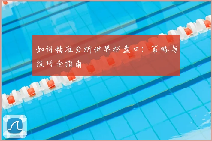 如何精准分析世界杯盘口:策略与技巧全指南