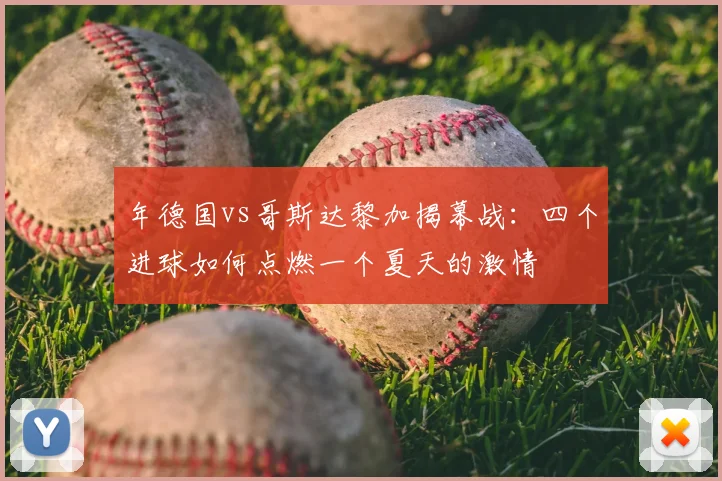年德国vs哥斯达黎加揭幕战:四个进球如何点燃一个夏天的激情