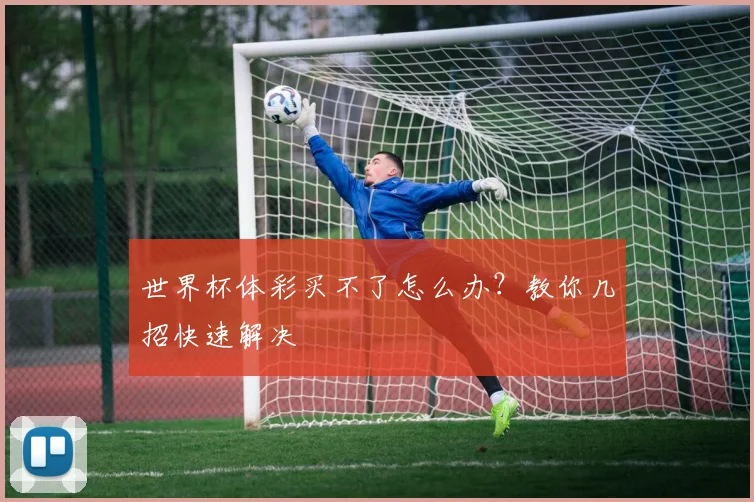 世界杯体彩买不了怎么办？教你几招快速解决