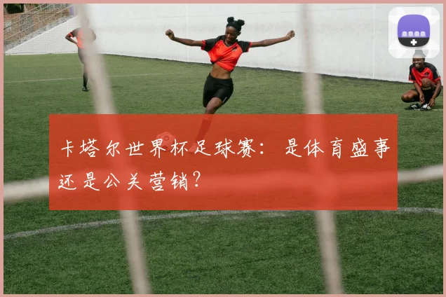 卡塔尔世界杯足球赛：是体育盛事还是公关营销？