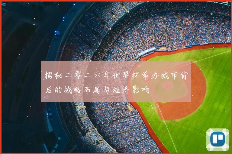 揭秘二零二六年世界杯举办城市背后的战略布局与经济影响