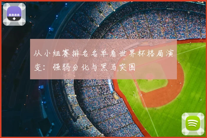 从小组赛排名名单看世界杯格局演变:强弱分化与黑马突围