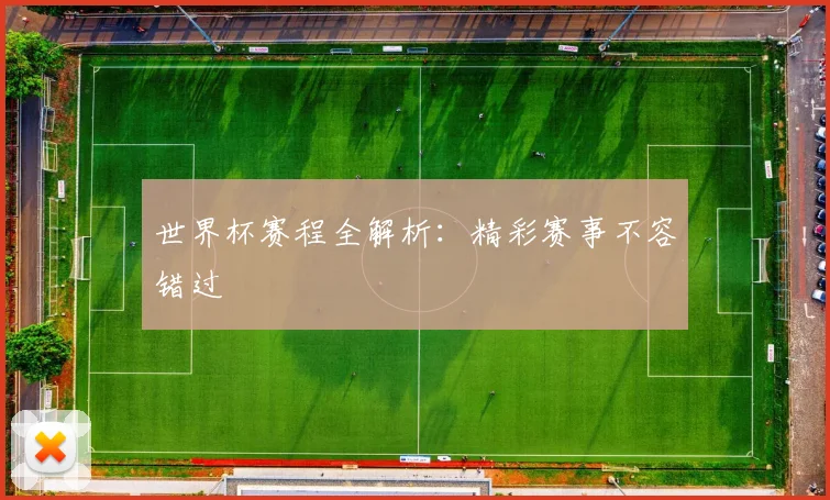 世界杯赛程全解析:精彩赛事不容错过