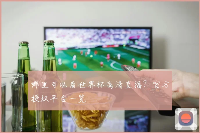 哪里可以看世界杯高清直播?官方授权平台一览