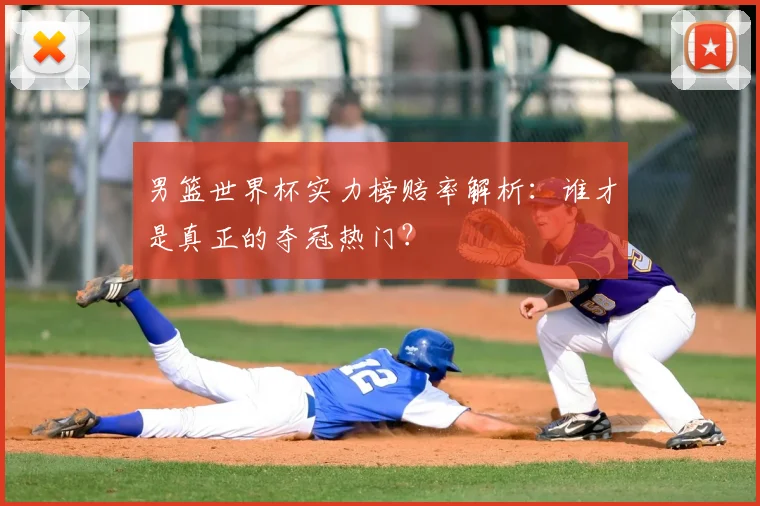 男篮世界杯实力榜赔率解析:谁才是真正的夺冠热门?