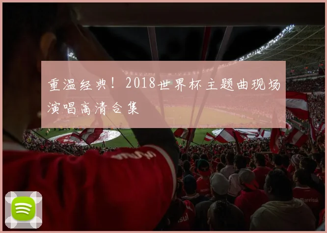 重温经典!2018世界杯主题曲现场演唱高清合集