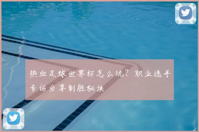 热血足球世界杯怎么玩?职业选手专访分享制胜秘诀