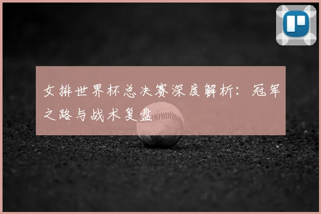 女排世界杯总决赛深度解析:冠军之路与战术复盘