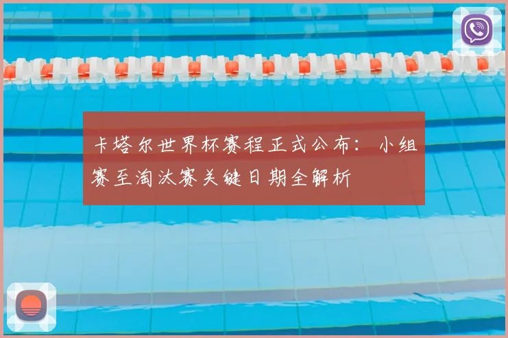 卡塔尔世界杯赛程正式公布：小组赛至淘汰赛关键日期全解析