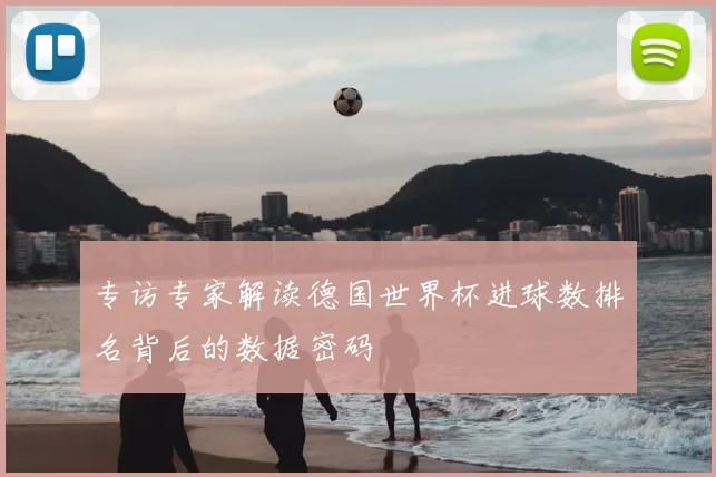 专访专家解读德国世界杯进球数排名背后的数据密码
