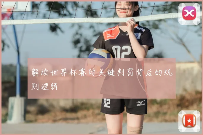 解读世界杯赛时关键判罚背后的规则逻辑