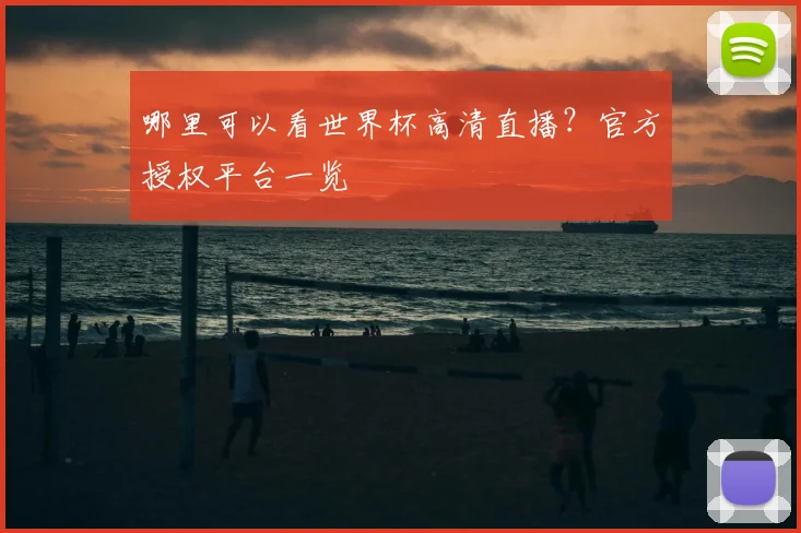哪里可以看世界杯高清直播?官方授权平台一览