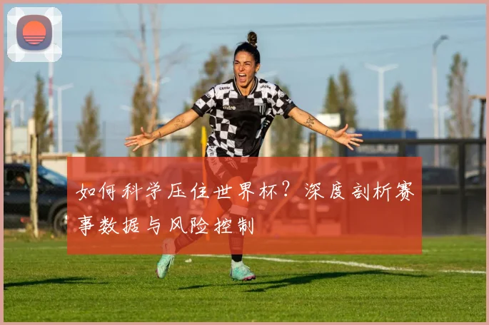 如何科学压住世界杯?深度剖析赛事数据与风险控制