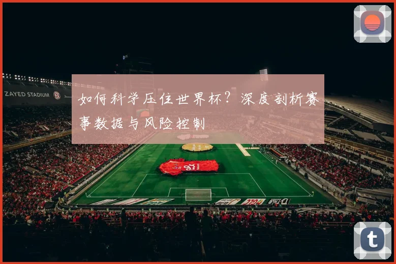 如何科学压住世界杯?深度剖析赛事数据与风险控制