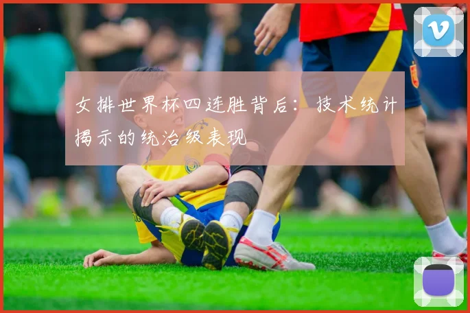 女排世界杯四连胜背后：技术统计揭示的统治级表现