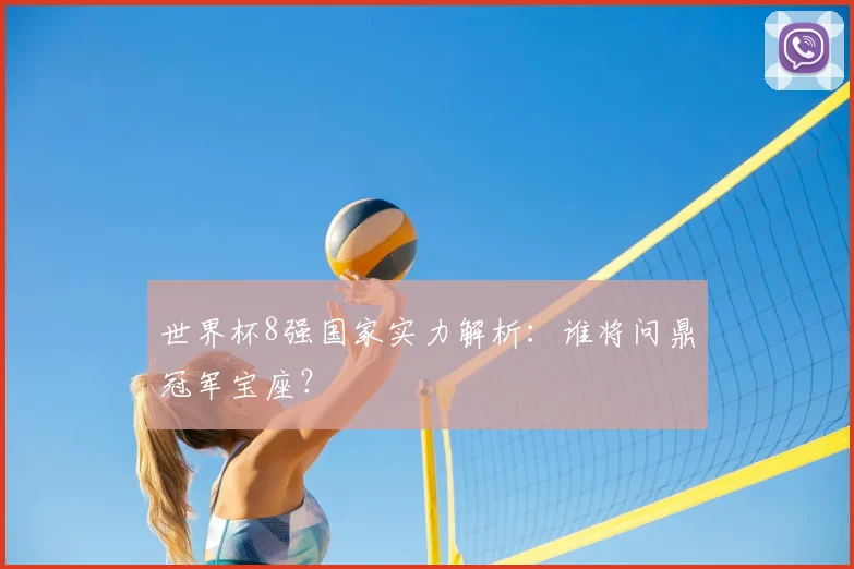 世界杯8强国家实力解析:谁将问鼎冠军宝座?