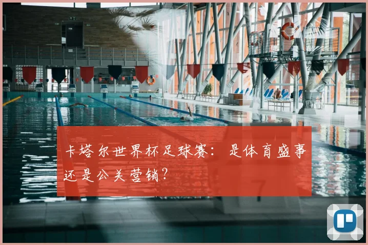 卡塔尔世界杯足球赛：是体育盛事还是公关营销？
