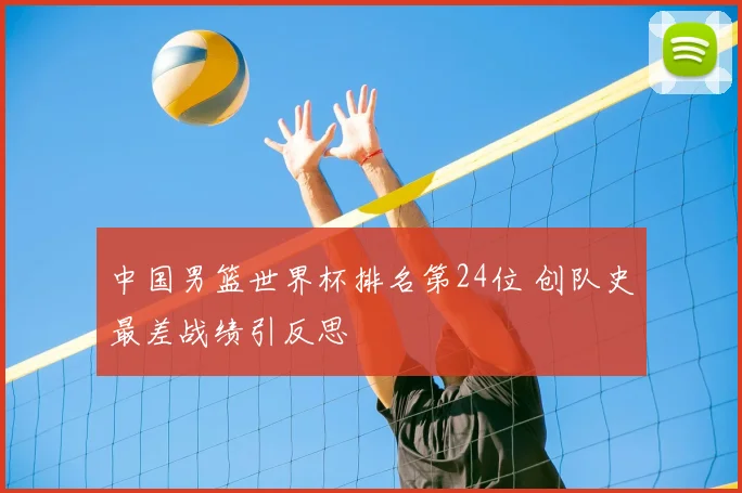 中国男篮世界杯排名第24位 创队史最差战绩引反思
