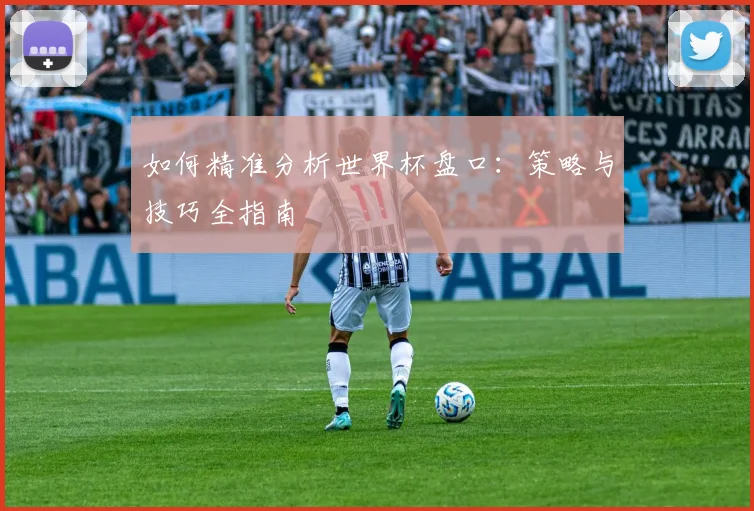 如何精准分析世界杯盘口:策略与技巧全指南
