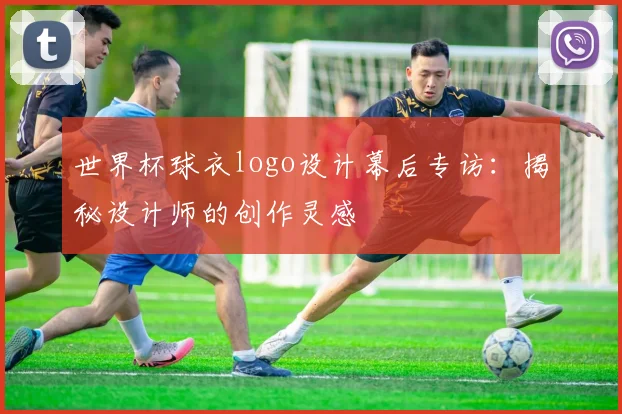 世界杯球衣logo设计幕后专访：揭秘设计师的创作灵感