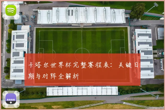 卡塔尔世界杯完整赛程表：关键日期与对阵全解析