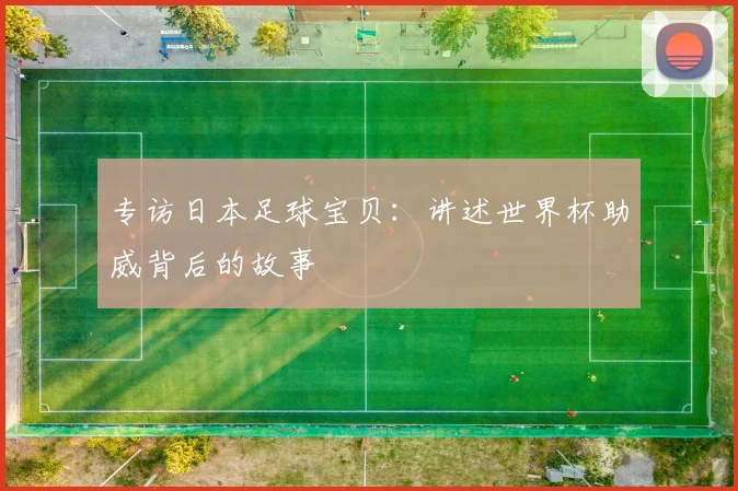 专访日本足球宝贝：讲述世界杯助威背后的故事