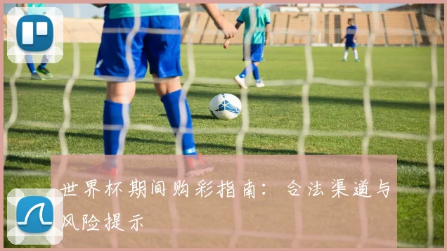 世界杯期间购彩指南：合法渠道与风险提示
