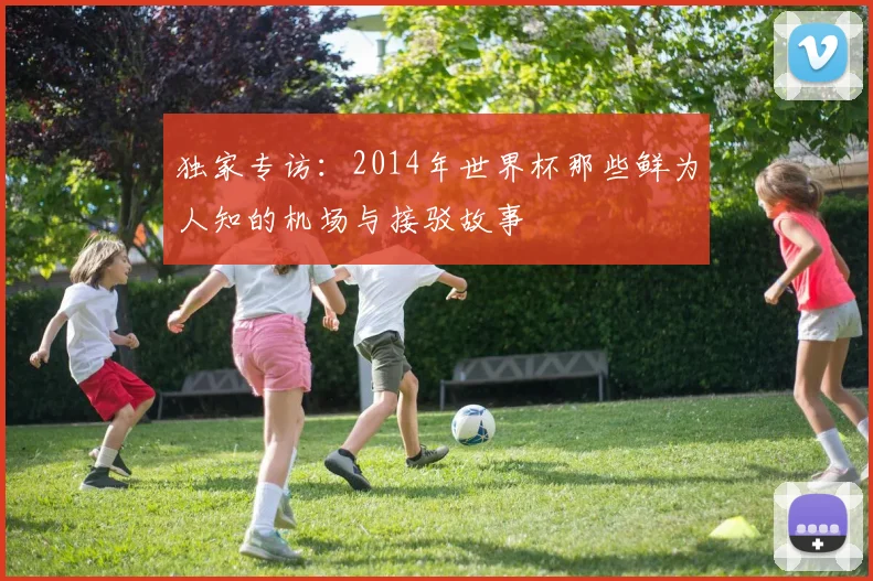 独家专访：2014年世界杯那些鲜为人知的机场与接驳故事