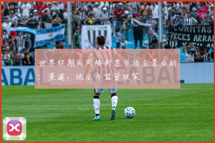世界杯期间网络彩票市场全景分析：渠道、玩法与监管政策